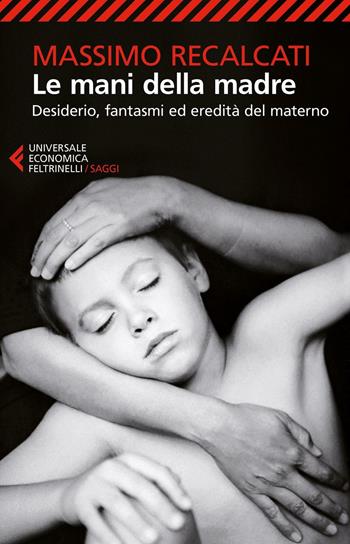 Le mani della madre. Desiderio, fantasmi ed eredità del materno - Massimo Recalcati - Libro Feltrinelli 2016, Universale economica. Saggi | libraccio.click