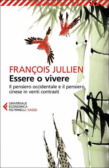 Essere o vivere. Il pensiero occidentale e il pensiero cinese in venti contrasti - François Jullien - Libro Feltrinelli 2017, Universale economica. Saggi | libraccio.click