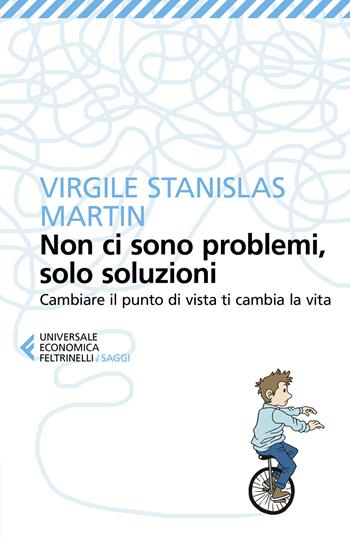 Non ci sono problemi, solo soluzioni. Cambiare il punto di vista ti cambia la vita - Virgile Stanislas Martin - Libro Feltrinelli 2019, Universale economica. Saggi | libraccio.click