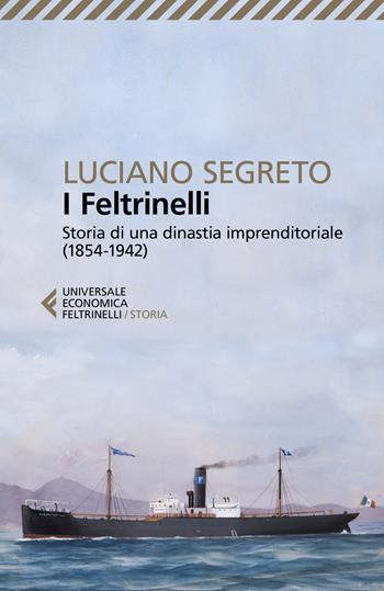 I Feltrinelli. Storia di una dinastia imprenditoriale (1854-1942) - Luciano Segreto - Libro Feltrinelli 2019, Universale economica. Storia | libraccio.click