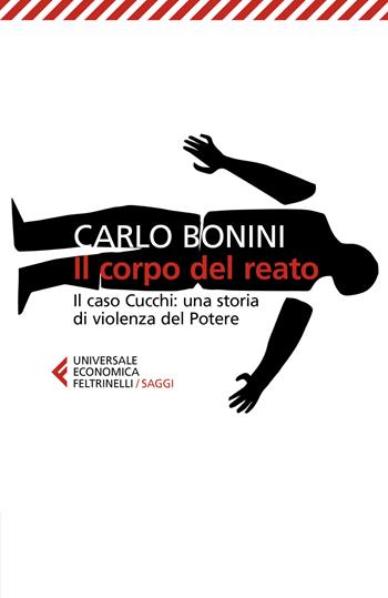 Il corpo del reato. Il caso Cucchi: una storia di violenza del potere. Nuova ediz. - Carlo Bonini - Libro Feltrinelli 2021, Universale economica. Saggi | libraccio.click