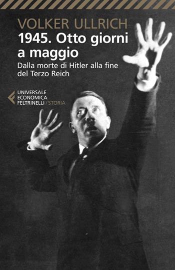 1945. Otto giorni a maggio. Dalla morte di Hitler alla fine del Terzo Reich - Volker Ullrich - Libro Feltrinelli 2021, Universale economica. Storia | libraccio.click
