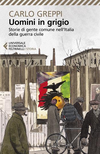 Uomini in grigio. Storie di gente comune nell'Italia della guerra civile - Carlo Greppi - Libro Feltrinelli 2024, Universale economica. Storia | libraccio.click