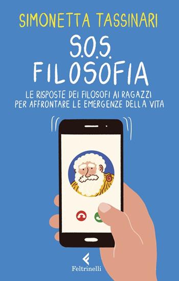S.O.S. Filosofia. Le risposte dei filosofi alle piccole e grandi emergenze della vita - Simonetta Tassinari - Libro Feltrinelli 2020, Feltrinelli Kids. Saggistica narrata | libraccio.click