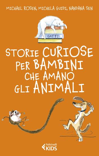 Storie curiose per bambini che amano gli animali - Michael Rosen, Michela Guidi, Nandana Sen - Libro Feltrinelli 2021, Feltrinelli kids | libraccio.click