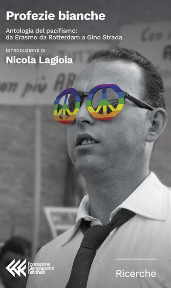 Profezie bianche. Antologia del pacifismo: da Erasmo da Rotterdam a Gino Strada  - Libro Feltrinelli 2025, Fondazione Giangiacomo Feltrinelli. Ricerche | libraccio.click