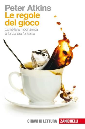 Le regole del gioco. Come la termodinamica fa funzionare l'universo - Peter William Atkins - Libro Zanichelli 2010, Chiavi di lettura | libraccio.click