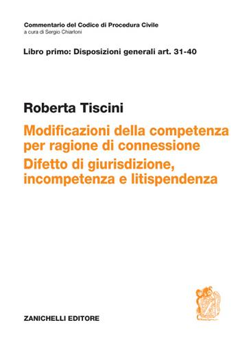 Art. 31-40. Modificazioni della competenza per ragioni di connessione. Difetto di giurisdizione, incompetenza e litispendenza - Roberta Tiscini - Libro Zanichelli 2016, Commentario Codice di procedura civile | libraccio.click
