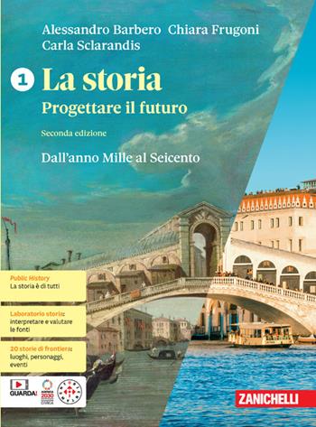 La storia. Progettare il futuro. Con Atlante di geostoria. Con Educazione civica. Per le Scuole superiori. Vol. 1: Dall'anno Mille al Seicento - Alessandro Barbero, Chiara Frugoni, Carla Sclarandis - Libro Zanichelli 2023 | libraccio.click