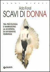 Scavi di donna. Tra psicologia e narrazione: la scoperta di un'identità femminile - Ada Fonzi - Libro Giunti Editore 2003, Saggi Giunti | libraccio.click
