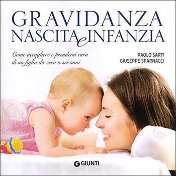 Gravidanza, nascita e infanzia. Come accogliere e prendersi cura di un figlio da zero a sei anni - Paolo Sarti, Giuseppe Sparnacci - Libro Giunti Editore 2013, Nuovi illustrati | libraccio.click
