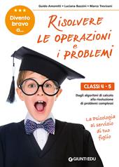 Divento bravo a... risolvere le operazioni e i problemi. Classi 4-5. Dagli algoritmi di calcolo alla risoluzione di problemi complessi