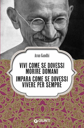 Vivi come se dovessi morire domani. Impara come se dovessi vivere per sempre - Arun Gandhi - Libro Giunti Editore 2019, Varia | libraccio.click