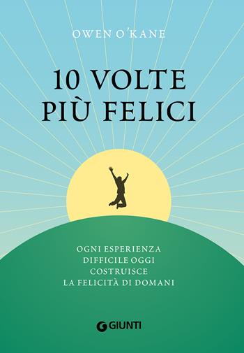 10 volte più felici. Ogni esperienza difficile oggi costruisce la felicità di domani - Owen O'Kane - Libro Giunti Editore 2021, Varia | libraccio.click