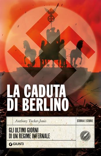 La caduta di Berlino. Gli ultimi giorni di un regime infernale - Anthony Tucker-Jones - Libro Giunti Editore 2025, Storia e storie | libraccio.click