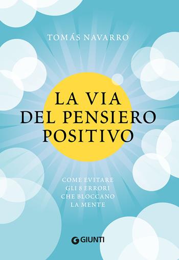 La via del pensiero positivo. Come evitare gli 8 errori che bloccano la mente - Tomás Navarro - Libro Giunti Editore 2022 | libraccio.click