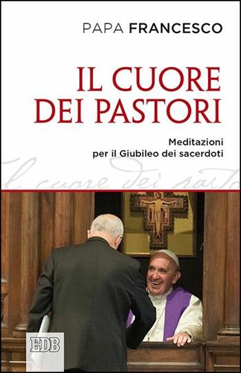 Il cuore dei pastori. Meditazioni per il Giubileo dei sacerdoti - Francesco (Jorge Mario Bergoglio) - Libro EDB 2016, Documenti ecclesiali | libraccio.click