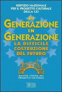 Di generazione in generazione. La difficile costruzione del futuro. Quinto Forum del progetto culturale  - Libro EDB 2004, Oggi e domani | libraccio.click