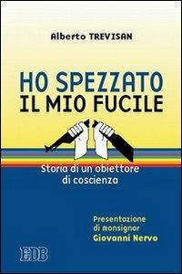 Ho spezzato il mio fucile. Storia di un obiettore di coscienza - Alberto Trevisan - Libro EDB 2010, Oggi e domani | libraccio.click