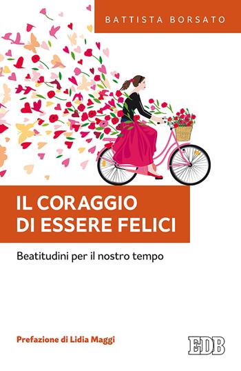 Il coraggio di essere felici. Beatitudini per il nostro tempo - Battista Borsato - Libro EDB 2018, Fede e annuncio | libraccio.click