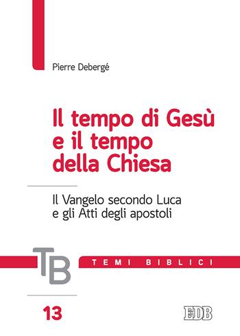 Temi biblici. Vol. 13: Il tempo di Gesù e il tempo della Chiesa. Il Vangelo secondo Luca e gli Atti degli apostoli - Pierre Debergé - Libro EDB 2019, Temi biblici | libraccio.click