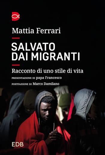 Salvato dai migranti. Racconto di uno stile di vita - Mattia Ferrari - Libro EDB 2024, Le parole per dirlo | libraccio.click