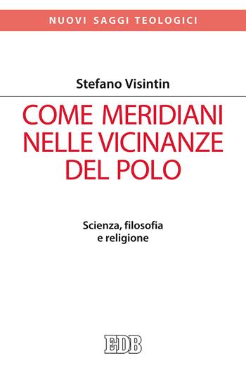 Come meridiani nelle vicinanze del Polo. Scienza, filosofia e religione - Stefano Visintin - Libro EDB 2018, Nuovi saggi teologici | libraccio.click