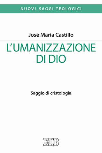 L'umanizzazione di Dio. Saggio di cristologia - José Maria Castillo - Libro EDB 2019, Nuovi saggi teologici | libraccio.click