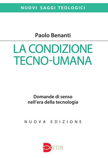 La condizione tecno-umana. Domande di senso nell'era della tecnologia. Nuova ediz. - Paolo Benanti - Libro EDB 2022, Nuovi saggi teologici | libraccio.click
