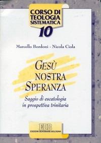 Gesù nostra speranza. Saggio di escatologia in prospettiva trinitaria - Marcello Bordoni, Nicola Ciola - Libro EDB 2001, Corso di teologia sistematica | libraccio.click