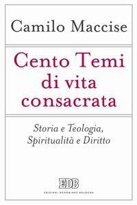 Cento temi di vita consacrata. Storia e teologia, spiritualità e diritto - Camilo Maccise - Libro EDB 2015, Problemi di vita religiosa | libraccio.click