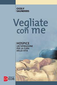 Vegliate con me. Hospice: un'ispirazione per la cura della vita - Cicely Saunders - Libro EDB 2008, Itinerari | libraccio.click