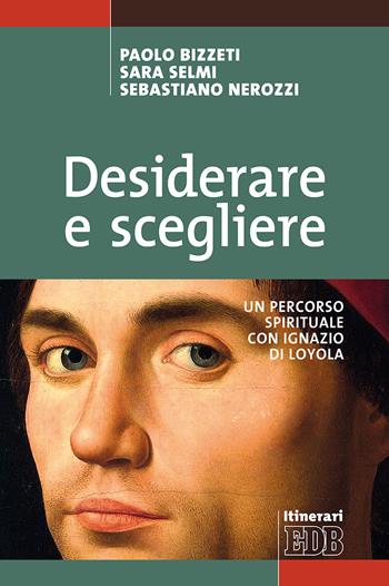 Desiderare e scegliere. Un percorso spirituale con Ignazio di Loyola - Paolo Bizzeti, Sara Selmi, Sebastiano Nerozzi - Libro EDB 2018, Itinerari | libraccio.click