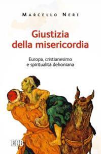 Giustizia della misericordia. Europa, cristianesimo e spiritualità dehoniana - Marcello Neri - Libro EDB 2016, Cammini dello spirito | libraccio.click