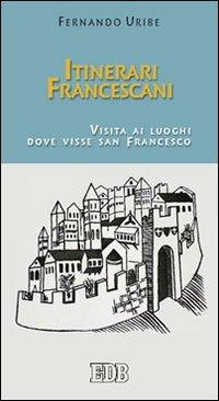 Itinerari francescani. Visita ai luoghi dove visse san Francesco - Fernando Uribe - Libro EDB 2010, Teologia spirituale | libraccio.click