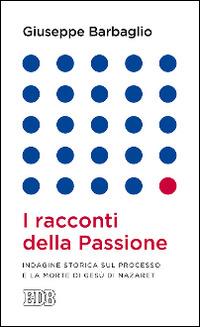 I racconti della passione. Indagine storica sul processo e la morte di Gesù di Nazaret - Giuseppe Barbaglio - Libro EDB 2015, Lapislazzuli | libraccio.click