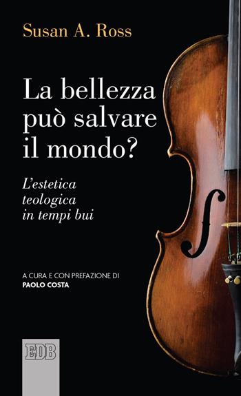 La bellezza può salvare il mondo? L'estetica teologica in tempi bui - Susan A. Ross - Libro EDB 2021, Lapislazzuli | libraccio.click