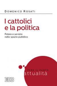 I cattolici e la politica. Potere e servizio nello spazio pubblico - Domenico Rosati - Libro EDB 2014, Fare il punto | libraccio.click