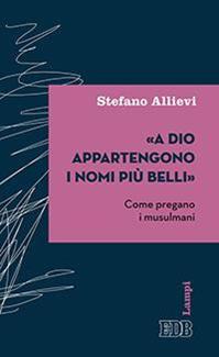 «A Dio appartengono i nomi più belli». Come pregano i musulmani - Stefano Allievi - Libro EDB 2016, Lampi | libraccio.click