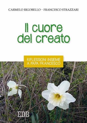 Il cuore del creato. Riflessioni insieme a papa Francesco - Carmelo Rigobello, Francesco Strazzari - Libro EDB 2017, Pedagogia della fede | libraccio.click