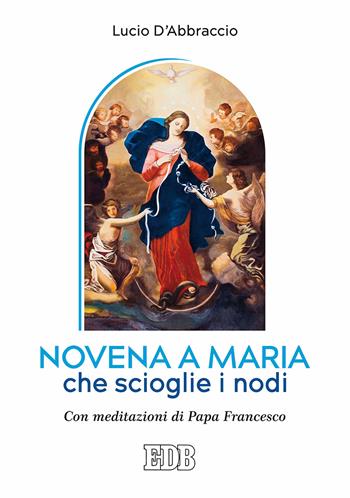 Novena a Maria che scioglie i nodi. Con meditazioni di papa Francesco - Lucio D'Abbraccio - Libro EDB 2018, Preghiera viva | libraccio.click