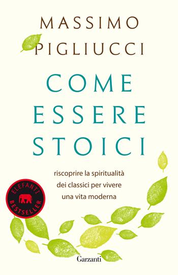 Come essere stoici. Riscoprire la spiritualità degli antichi per vivere una vita moderna - Massimo Pigliucci - Libro Garzanti 2018, Elefanti bestseller | libraccio.click