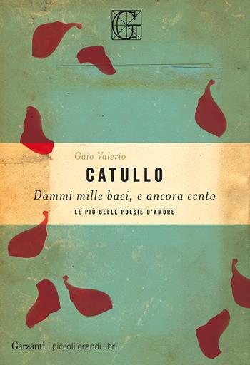 Dammi mille baci, e ancora cento. Le più belle poesie d'amore - G. Valerio Catullo - Libro Garzanti 2019, I piccoli grandi libri | libraccio.click