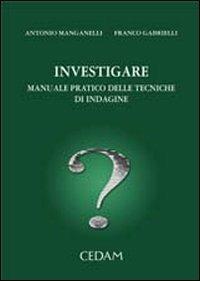 Investigare. Manuale pratico delle tecniche di indagine - Franco Gabrielli, Antonio Manganelli - Libro CEDAM 2007 | libraccio.click