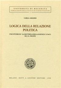 Logica della relazione politica. Uno studio su «La dottrina della scienza» (1794-95) di J. G. Fichte - Carla Amadio - Libro Giuffrè 1998, Univ. Macerata-Fac. scienze politiche | libraccio.click