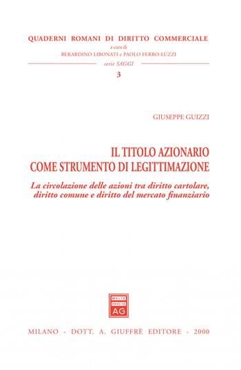 Il titolo azionario come strumento di legittimazione. La circolazione delle azioni tra diritto cartolare, diritto comune e diritto del mercato finanziario - Giuseppe Guizzi - Libro Giuffrè 2000, Quaderni romani di diritto commerciale | libraccio.click