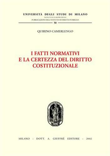 I fatti normativi e la certezza del diritto costituzionale - Quirino Camerlengo - Libro Giuffrè 2002, Univ. Milano-Studi diritto pubbl. II seri | libraccio.click