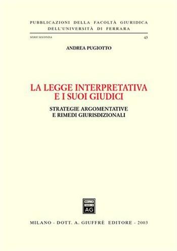 La legge interpretativa e i suoi giudici. Strategie argomentative e rimedi giurisdizionali - Andrea Pugiotto - Libro Giuffrè 2003, Univ. Ferrara-Fac. giuridica | libraccio.click