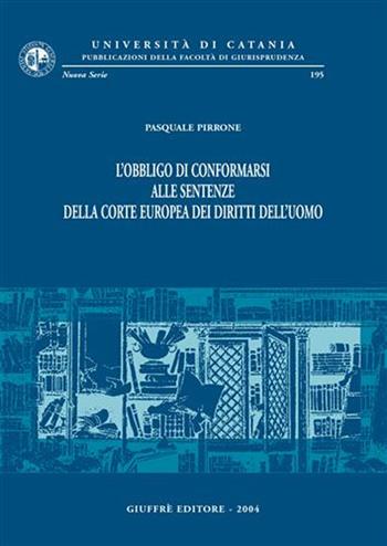 L'obbligo di conformarsi alle sentenze della Corte europea dei diritti dell'uomo - Pasquale Pirrone - Libro Giuffrè 2004, Univ. Catania-Fac. giurisprudenza. NS | libraccio.click