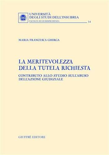 La meritevolezza della tutela richiesta. Contributo allo studio sull'abuso dell'azione giudiziale - Maria Francesca Ghirga - Libro Giuffrè 2004, Univ. Insubria-Fac. di giurisprudenza | libraccio.click